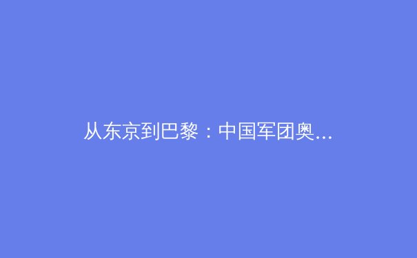 从东京到巴黎：中国军团奥运战略转型与新生代运动员价值重塑 - 4